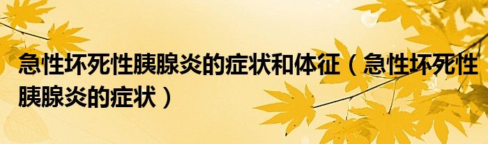 急性壞死性胰腺炎的癥狀和體征（急性壞死性胰腺炎的癥狀）