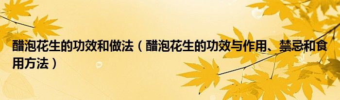 醋泡花生的功效和做法（醋泡花生的功效與作用、禁忌和食用方法）