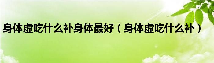 身體虛吃什么補身體最好（身體虛吃什么補）