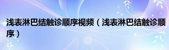 淺表淋巴結(jié)觸診順序視頻（淺表淋巴結(jié)觸診順序）