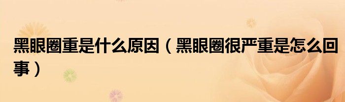 黑眼圈重是什么原因（黑眼圈很嚴(yán)重是怎么回事）