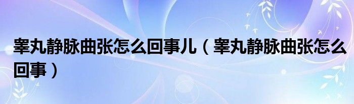 睪丸靜脈曲張?jiān)趺椿厥聝海úG丸靜脈曲張?jiān)趺椿厥拢? /></span>
		<span id=