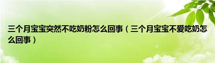 三個(gè)月寶寶突然不吃奶粉怎么回事（三個(gè)月寶寶不愛(ài)吃奶怎么回事）