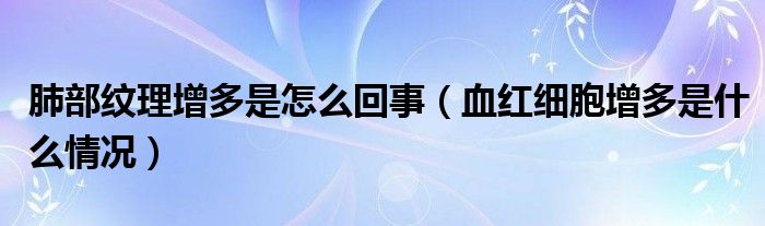 肺部紋理增多是怎么回事（血紅細胞增多是什么情況）