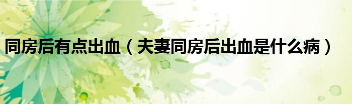 同房后有點(diǎn)出血（夫妻同房后出血是什么?。?class='thumb lazy' /></a>
		    <header>
		<h2><a  href=