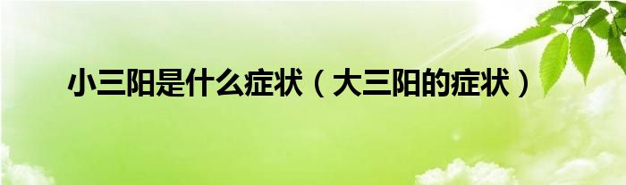 小三陽(yáng)是什么癥狀（大三陽(yáng)的癥狀）