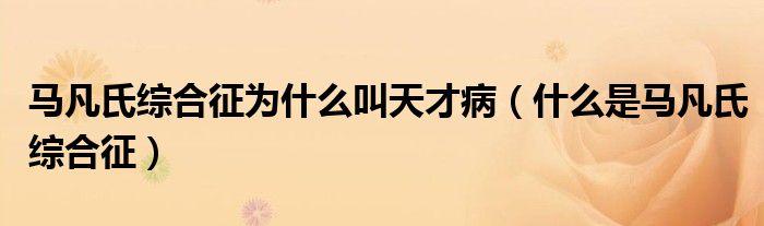 馬凡氏綜合征為什么叫天才?。ㄊ裁词邱R凡氏綜合征）