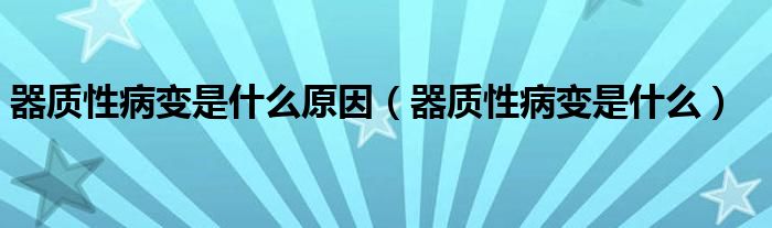 器質性病變是什么原因（器質性病變是什么）