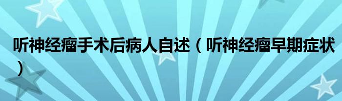 聽神經(jīng)瘤手術后病人自述（聽神經(jīng)瘤早期癥狀）