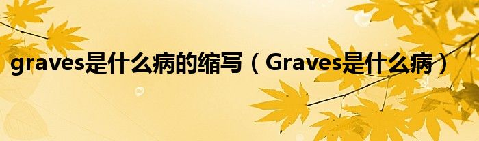 graves是什么病的縮寫(xiě)（Graves是什么病）