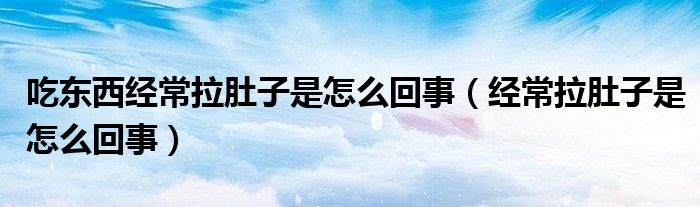 吃東西經(jīng)常拉肚子是怎么回事（經(jīng)常拉肚子是怎么回事）