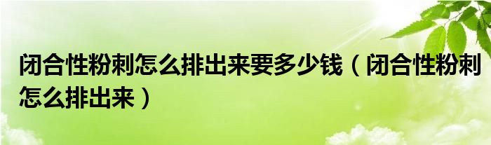 閉合性粉刺怎么排出來要多少錢（閉合性粉刺怎么排出來）