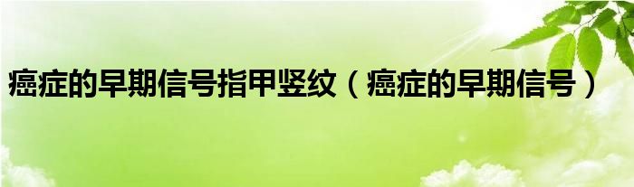 癌癥的早期信號(hào)指甲豎紋（癌癥的早期信號(hào)）