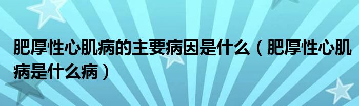 肥厚性心肌病的主要病因是什么（肥厚性心肌病是什么?。?class='thumb lazy' /></a>
		    <header>
		<h2><a  href=