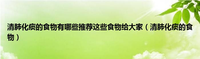 清肺化痰的食物有哪些推薦這些食物給大家（清肺化痰的食物）