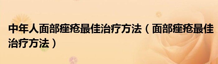 中年人面部痤瘡最佳治療方法（面部痤瘡最佳治療方法）