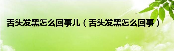 舌頭發(fā)黑怎么回事兒（舌頭發(fā)黑怎么回事）