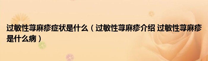 過敏性蕁麻疹癥狀是什么（過敏性蕁麻疹介紹 過敏性蕁麻疹是什么?。? /></span>
		<span id=