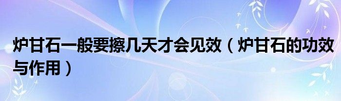 爐甘石一般要擦幾天才會(huì)見(jiàn)效（爐甘石的功效與作用）