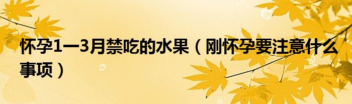 懷孕1一3月禁吃的水果（剛懷孕要注意什么事項）