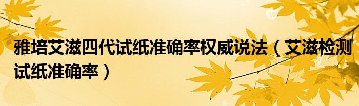 雅培艾滋四代試紙準確率權(quán)威說法（艾滋檢測試紙準確率）