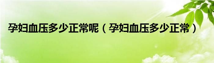 孕婦血壓多少正常呢（孕婦血壓多少正常）