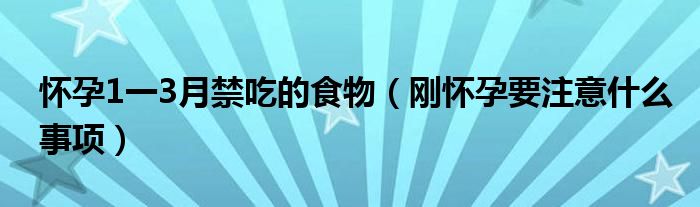 懷孕1一3月禁吃的食物（剛懷孕要注意什么事項(xiàng)）