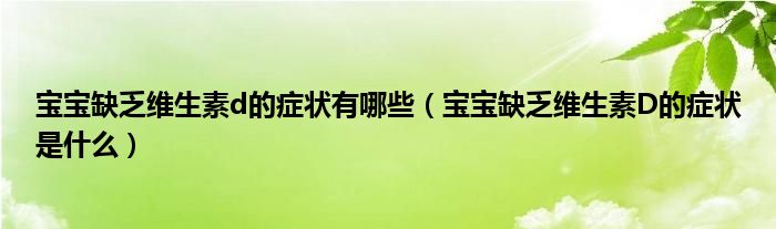 寶寶缺乏維生素d的癥狀有哪些（寶寶缺乏維生素D的癥狀是什么）