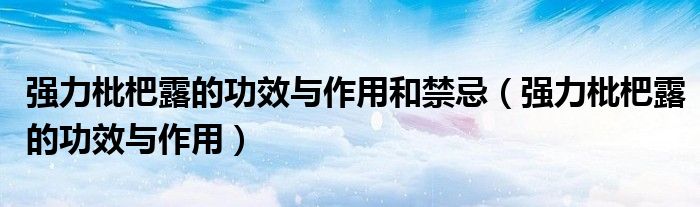 強(qiáng)力枇杷露的功效與作用和禁忌（強(qiáng)力枇杷露的功效與作用）