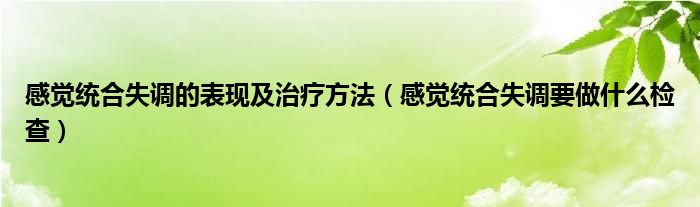 感覺統合失調的表現及治療方法（感覺統合失調要做什么檢查）