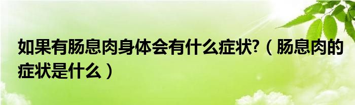 如果有腸息肉身體會有什么癥狀?（腸息肉的癥狀是什么）