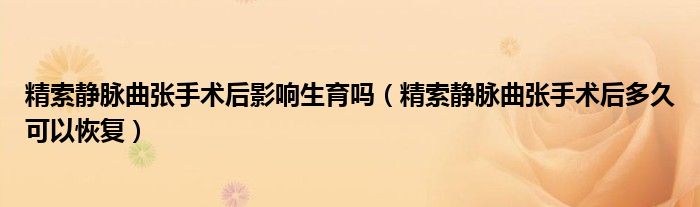 精索靜脈曲張手術后影響生育嗎（精索靜脈曲張手術后多久可以恢復）