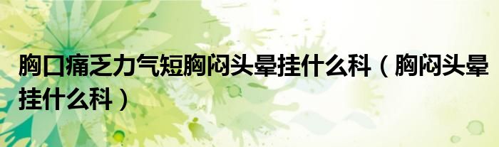 胸口痛乏力氣短胸悶頭暈掛什么科（胸悶頭暈掛什么科）