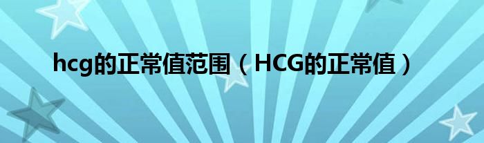 hcg的正常值范圍（HCG的正常值）