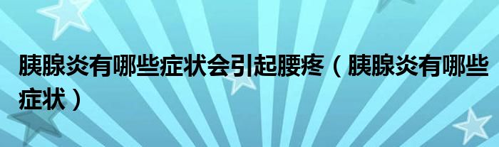 胰腺炎有哪些癥狀會引起腰疼（胰腺炎有哪些癥狀）