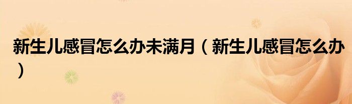 新生兒感冒怎么辦未滿月（新生兒感冒怎么辦）