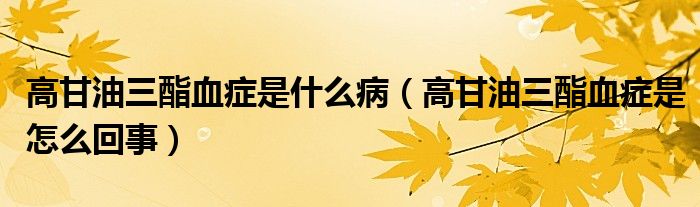 高甘油三酯血癥是什么?。ǜ吒视腿パY是怎么回事）