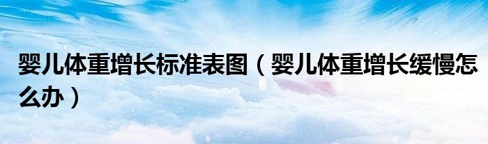 嬰兒體重增長標(biāo)準(zhǔn)表圖（嬰兒體重增長緩慢怎么辦）