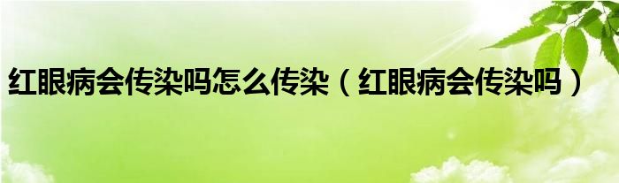 紅眼病會(huì)傳染嗎怎么傳染（紅眼病會(huì)傳染嗎）