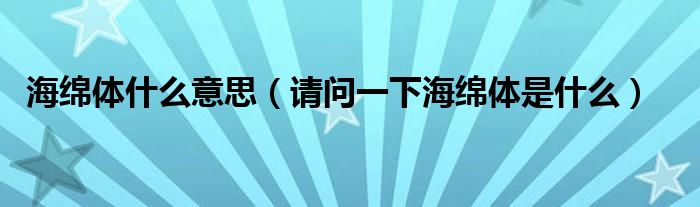 海綿體什么意思（請問一下海綿體是什么）