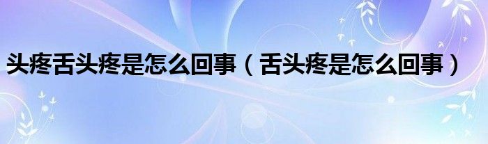 頭疼舌頭疼是怎么回事（舌頭疼是怎么回事）