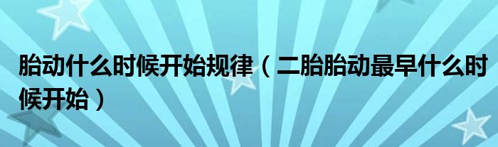 胎動(dòng)什么時(shí)候開始規(guī)律（二胎胎動(dòng)最早什么時(shí)候開始）