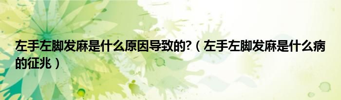 左手左腳發(fā)麻是什么原因?qū)е碌?（左手左腳發(fā)麻是什么病的征兆）