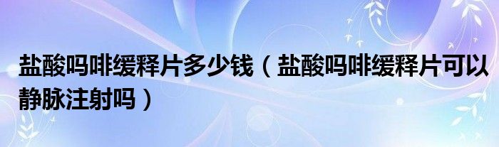 鹽酸嗎啡緩釋片多少錢（鹽酸嗎啡緩釋片可以靜脈注射嗎）