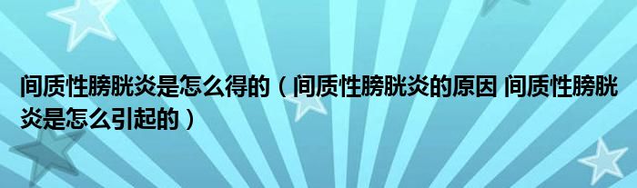 間質性膀胱炎是怎么得的（間質性膀胱炎的原因 間質性膀胱炎是怎么引起的）