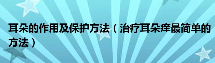 耳朵的作用及保護方法（治療耳朵癢最簡單的方法）