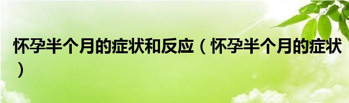 懷孕半個(gè)月的癥狀和反應(yīng)（懷孕半個(gè)月的癥狀）