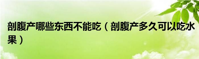 剖腹產(chǎn)哪些東西不能吃（剖腹產(chǎn)多久可以吃水果）