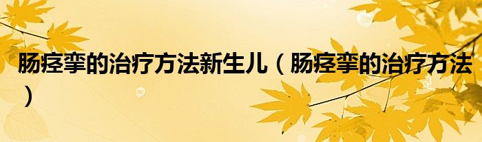 腸痙攣的治療方法新生兒（腸痙攣的治療方法）