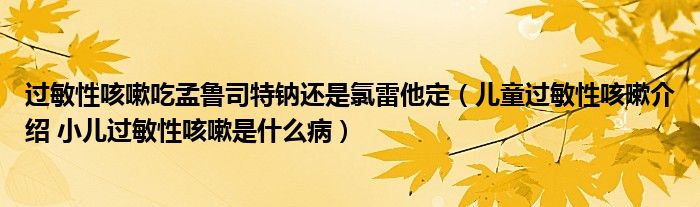 過敏性咳嗽吃孟魯司特鈉還是氯雷他定（兒童過敏性咳嗽介紹 小兒過敏性咳嗽是什么?。?class='thumb lazy' /></a>
		    <header>
		<h2><a  href=